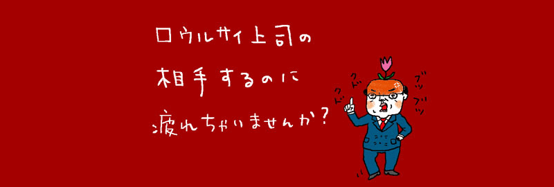 口ウルサイ上司の相手するのに疲れちゃいませんか？