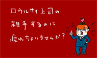 口ウルサイ上司の相手するのに疲れちゃいませんか？